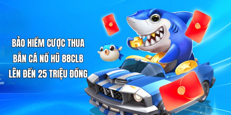 Sự kiện bảo hiểm 88CLB áp dụng cho sảnh nổ hũ - bắn cá